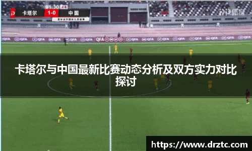 卡塔尔与中国最新比赛动态分析及双方实力对比探讨