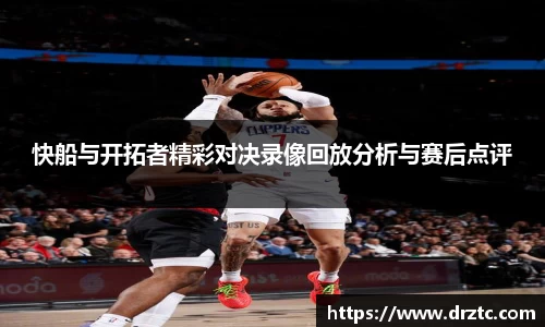 快船与开拓者精彩对决录像回放分析与赛后点评