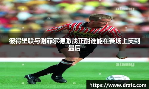 彼得堡联与谢菲尔德激战正酣谁能在赛场上笑到最后