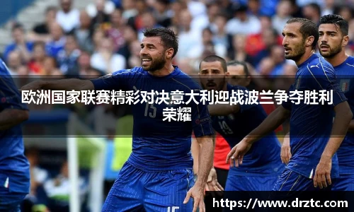 欧洲国家联赛精彩对决意大利迎战波兰争夺胜利荣耀