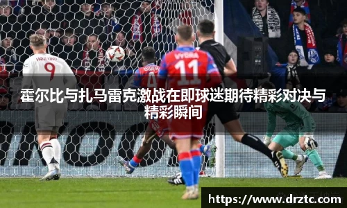 霍尔比与扎马雷克激战在即球迷期待精彩对决与精彩瞬间