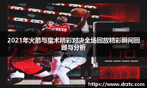 2021年火箭与魔术精彩对决全场回放精彩瞬间回顾与分析